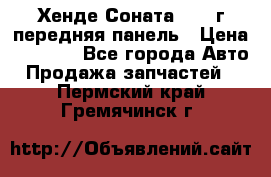 Хенде Соната5 2003г передняя панель › Цена ­ 4 500 - Все города Авто » Продажа запчастей   . Пермский край,Гремячинск г.